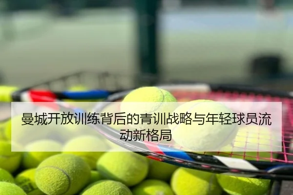 曼城开放训练背后的青训战略与年轻球员流动新格局