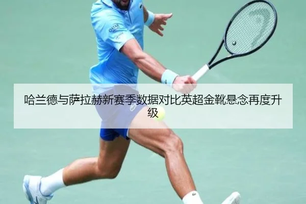 哈兰德与萨拉赫新赛季数据对比英超金靴悬念再度升级