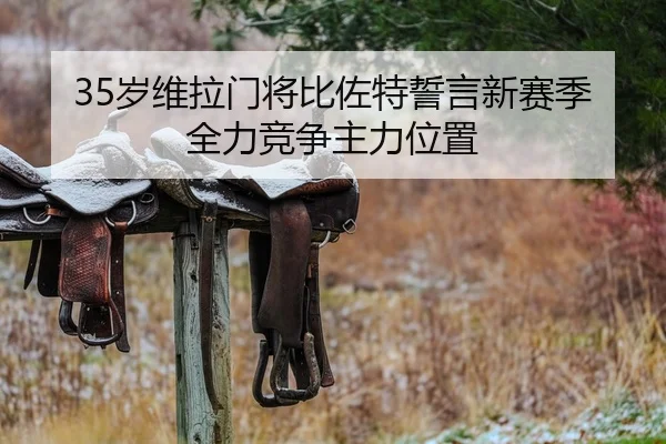 35岁维拉门将比佐特誓言新赛季全力竞争主力位置